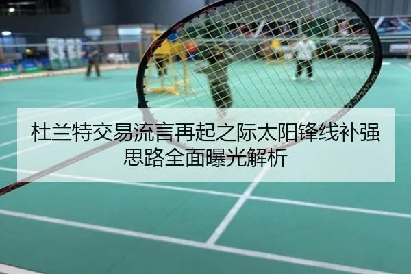 杜兰特交易流言再起之际太阳锋线补强思路全面曝光解析