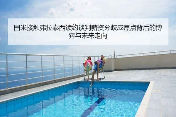 国米接触弗拉泰西续约谈判薪资分歧成焦点背后的博弈与未来走向