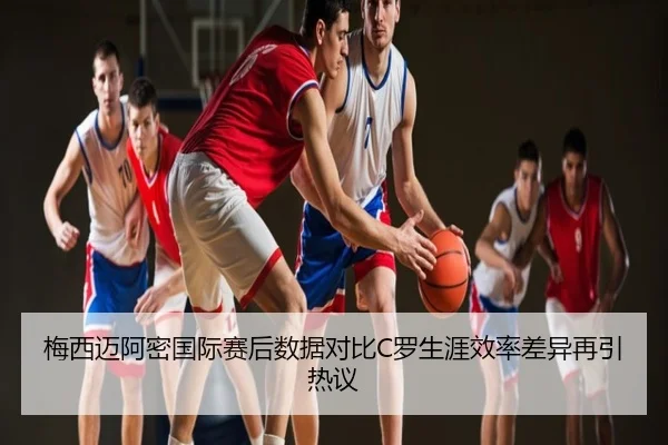 梅西迈阿密国际赛后数据对比C罗生涯效率差异再引热议