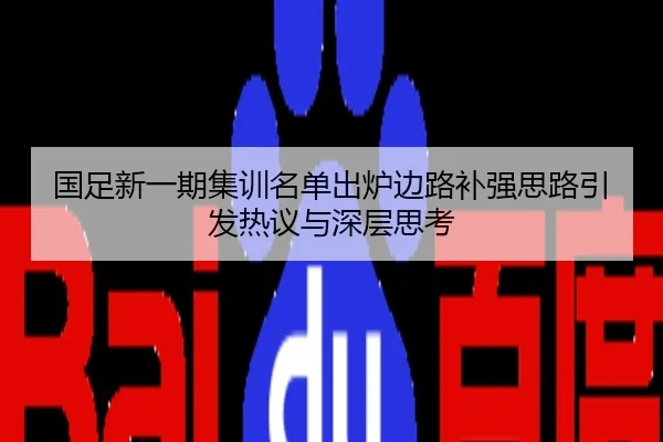 国足新一期集训名单出炉边路补强思路引发热议与深层思考